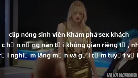 clip nóng sinh viên Khám phá sex khách sạn: Đón chào cuộc hẹn nồng nàn tại không gian riêng tư, nhấn mạnh trải nghiệm lãng mạn và gợi cảm tuyệt vời trong chuyến đi nghỉ cuối tuần.