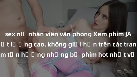 sex nữ nhân viên văn phòng Xem phim JAV HD miễn phí chất lượng cao, không giới hạn trên các trang web uy tín. Yên tâm tận hưởng những bộ phim hot nhất với độ nét sắc sảo, đẹp mắt ngay tại nhà. Hãy trả