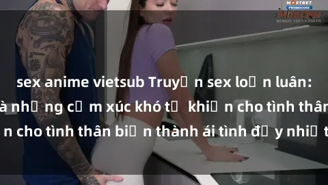 sex anime vietsub Truyện sex loạn luân: Bí mật gia đình và những cảm xúc khó tả khiến cho tình thân biến thành ái tình đầy nhiệt huyết