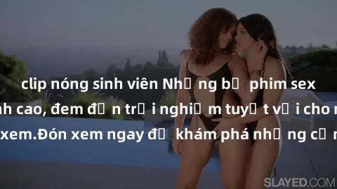 clip nóng sinh viên Những bộ phim sex không che HD đỉnh cao, đem đến trải nghiệm tuyệt vời cho người xem.Đón xem ngay để khám phá những cảnh quay đẹp mắt và kích thích.