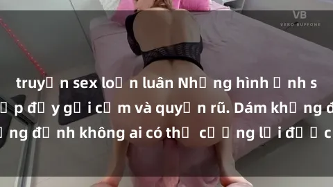 truyện sex loạn luân Những hình ảnh sex gái Việt xinh đẹp đầy gợi cảm và quyến rũ. Dám khẳng định không ai có thể cưỡng lại được vẻ đẹp của họ.