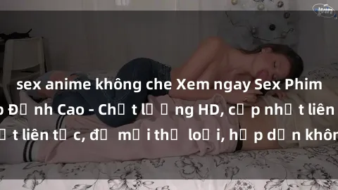 sex anime không che Xem ngay Sex Phim Hàn Quốc Vietsub Đỉnh Cao - Chất lượng HD, cập nhật liên tục, đủ mọi thể loại, hấp dẫn không thể bỏ qua!