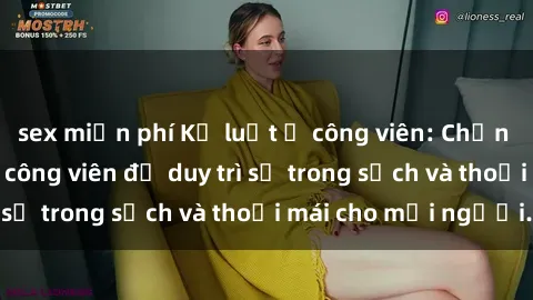 sex miễn phí Kỷ luật ở công viên: Chấn chỉnh hành vi sex công viên để duy trì sự trong sạch và thoải mái cho mọi người.