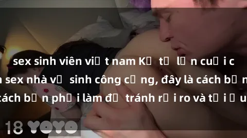 sex sinh viên việt nam Kể từ lần cuối cùng bạn thực hành sex nhà vệ sinh công cộng, đây là cách bạn phải làm để tránh rủi ro và tối ưu trải nghiệm.