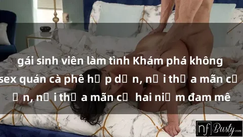 gái sinh viên làm tình Khám phá không gian độc đáo tại sex quán cà phê hấp dẫn, nơi thỏa mãn cả hai niềm đam mê