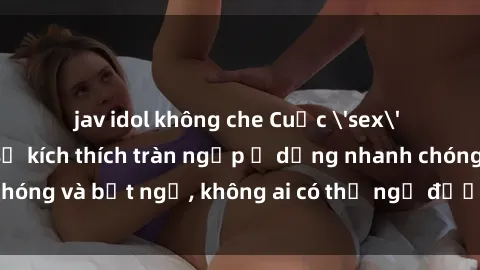 jav idol không che Cuộc 'sex' trong thang máy: Khi sự kích thích tràn ngập ở dạng nhanh chóng và bất ngờ, không ai có thể ngờ được điều gì sẽ xảy ra!