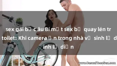 sex gái bắc âu Bí mật sex bị quay lén trong toilet: Khi camera ẩn trong nhà vệ sinh lộ diện