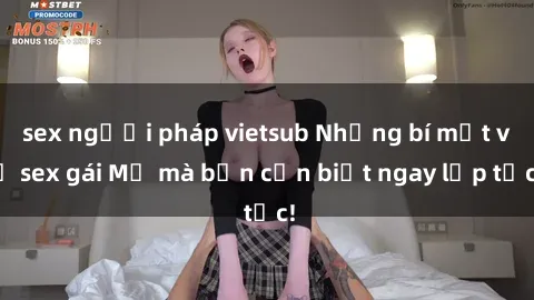 sex người pháp vietsub Những bí mật về sex gái Mỹ mà bạn cần biết ngay lập tức!