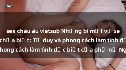 sex châu âu vietsub Những bí mật về sex gái Nga mà bạn chưa biết: Tư duy và phong cách làm tình đặc biệt của phụ nữ Nga