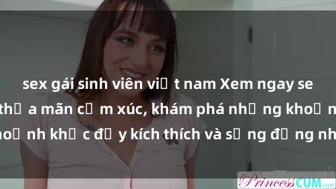 sex gái sinh viên việt nam Xem ngay sex jav không che để thỏa mãn cảm xúc, khám phá những khoảnh khắc đầy kích thích và sống động nhất chỉ trong click!