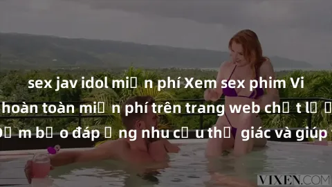 sex jav idol miễn phí Xem sex phim Việt Nam không che hoàn toàn miễn phí trên trang web chất lượng cao. Đảm bảo đáp ứng nhu cầu thị giác và giúp thỏa mãn mong muốn của bạn.
