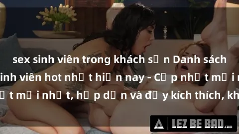 sex sinh viên trong khách sạn Danh sách sex gái Việt Nam sinh viên hot nhất hiện nay - Cập nhật mới nhất, hấp dẫn và đầy kích thích, không thể bỏ qua!