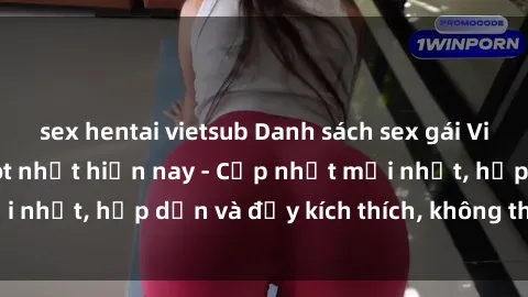 sex hentai vietsub Danh sách sex gái Việt Nam sinh viên hot nhất hiện nay - Cập nhật mới nhất, hấp dẫn và đầy kích thích, không thể bỏ qua!