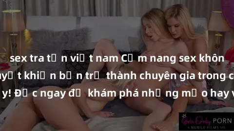 sex tra tấn việt nam Cẩm nang sex không che: Những bí quyết khiến bạn trở thành chuyên gia trong chuyện ấy! Đọc ngay để khám phá những mẹo hay và bí quyết tình dục không che.