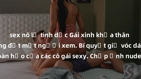 sex nô lệ tình dục Gái xinh khỏa thân khoe dáng nóng bỏng đốt mắt người xem. Bí quyết giữ vóc dáng hoàn hảo của các cô gái sexy. Chụp ảnh nude tự tin không sợ lộ hàng.