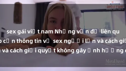 sex gái việt nam Những vấn đề liên quan đến việc tiếp cận thông tin về sex người lớn và cách giải quyết không gây ảnh hưởng đến trẻ em