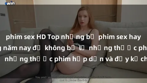 phim sex HD Top những bộ phim sex hay nhất nên xem trong năm nay để không bỏ lỡ những thước phim hấp dẫn và đầy kịch tính.