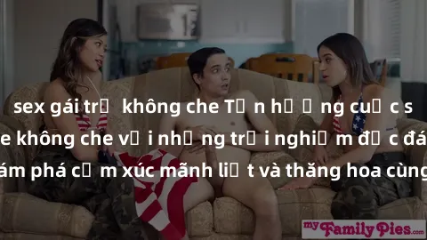 sex gái trẻ không che Tận hưởng cuộc sống tình dục online không che với những trải nghiệm độc đáo và mới lạ. Khám phá cảm xúc mãnh liệt và thăng hoa cùng đối tác tại các trang web chuyên nghiệp.