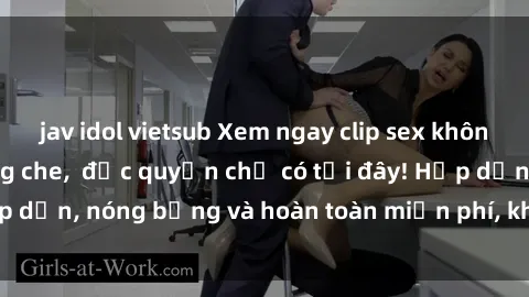 jav idol vietsub Xem ngay clip sex không che cực hot, không che,  độc quyền chỉ có tại đây! Hấp dẫn, nóng bỏng và hoàn toàn miễn phí, không thể bỏ qua!