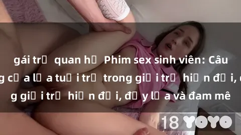 gái trẻ quan hệ Phim sex sinh viên: Câu chuyện nóng bỏng của lứa tuổi trẻ trong giới trẻ hiện đại, đầy lửa và đam mê