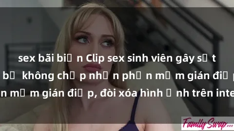sex bãi biển Clip sex sinh viên gây sốt mạng xã hội: Tuyên bố không chấp nhận phần mềm gián điệp, đòi xóa hình ảnh trên internet