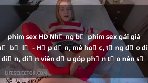 phim sex HD Những bộ phim sex gái già đỉnh cao không thể bỏ lỡ - Hấp dẫn, mê hoặc, từng đạo diễn, diễn viên đều góp phần tạo nên sự hấp dẫn, kích thích.