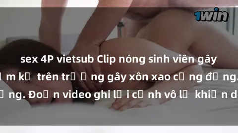 sex 4P vietsub Clip nóng sinh viên gây sốc: Hành động cấm kỵ trên trường gây xôn xao cộng đồng. Đoạn video ghi lại cảnh vô lễ khiến dư luận bức xúc.