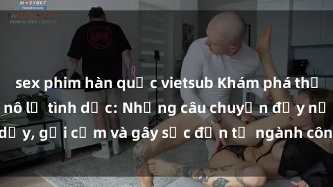 sex phim hàn quốc vietsub Khám phá thế giới của phim sex nô lệ tình dục: Những câu chuyện đầy nổi dậy, gợi cảm và gây sốc đến từ ngành công nghiệp giải trí đen tối
