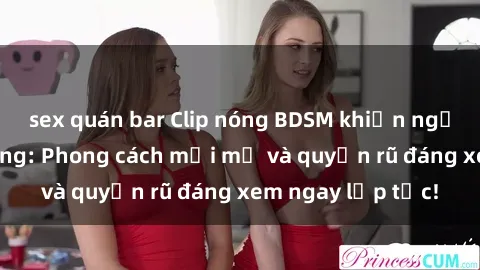sex quán bar Clip nóng BDSM khiến người xem phát cuồng: Phong cách mới mẻ và quyến rũ đáng xem ngay lập tức!