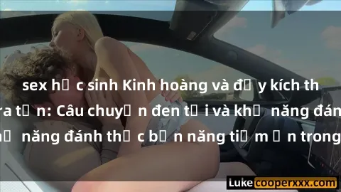 sex học sinh Kinh hoàng và đầy kích thích với phim sex tra tấn: Câu chuyện đen tối và khả năng đánh thức bản năng tiềm ẩn trong con người