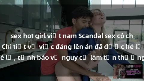 sex hot girl việt nam Scandal sex cô cháu gây chấn động: Chi tiết vụ việc đáng lên án đã được hé lộ, cảnh báo về nguy cơ làm tổn thương tâm hồn trẻ em.
