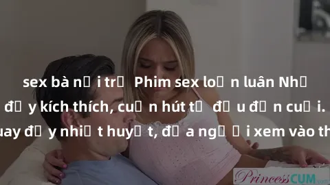 sex bà nội trợ Phim sex loạn luân Nhật Bản: Hành động đầy kích thích, cuốn hút từ đầu đến cuối. Những cảnh quay đầy nhiệt huyết, đưa người xem vào thế giới độc đáo của tình thân. Đừng bỏ lỡ!