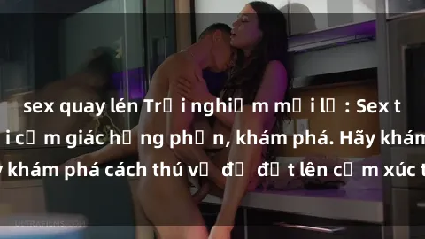 sex quay lén Trải nghiệm mới lạ: Sex trong xe hơi đem lại cảm giác hưng phấn, khám phá. Hãy khám phá cách thú vị để đốt lên cảm xúc trong cuộc tình!