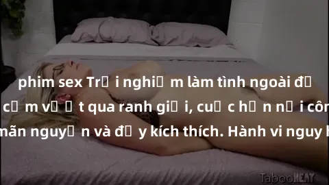 phim sex Trải nghiệm làm tình ngoài đường: Khi lòng dũng cảm vượt qua ranh giới, cuộc hẹn nơi công cộng trở nên mãn nguyện và đầy kích thích. Hành vi nguy hiểm, nhưng cũng tạo nên cảm giác mới mẻ và t