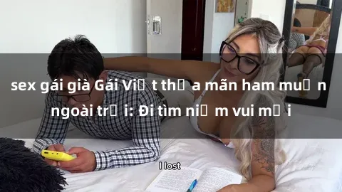 sex gái già Gái Việt thỏa mãn ham muốn ngoài trời: Đi tìm niềm vui mới