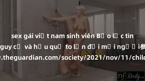 sex gái việt nam sinh viên Bạo lực tình dục trong nhóm: nguy cơ và hậu quả to lớn đối mọi người参考: https://www.theguardian.com/society/2021/nov/11/children-as-young-as-four-are-being-sexually-abused-b