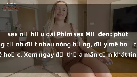 sex nữ hầu gái Phim sex Mỹ đen: phút mãnh liệt với những cảnh địt nhau nóng bỏng, đầy mê hoặc. Xem ngay để thỏa mãn cơn khát tình dục của bạn!