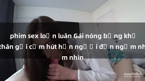 phim sex loạn luân Gái nóng bỏng khỏa thân gợi cảm hút hồn người đến ngắm nhìn
