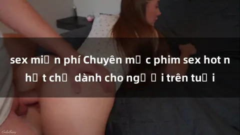 sex miễn phí Chuyên mục phim sex hot nhất chỉ dành cho người trên tuổi
