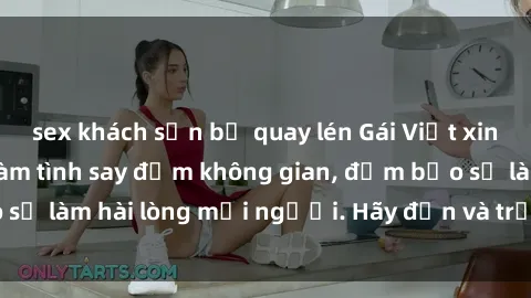 sex khách sạn bị quay lén Gái Việt xinh đẹp, nồng nàn làm tình say đắm không gian, đảm bảo sẽ làm hài lòng mọi người. Hãy đến và trải nghiệm ngay!
