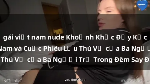 gái việt nam nude Khoảnh Khắc Đầy Kịch Tính: Sex  Việt Nam và Cuộc Phiêu Lưu Thú Vị của Ba Người Trẻ Trong Đêm Say Đắm